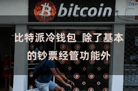 比特派冷钱包 除了基本的钞票经管功能外