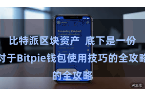 比特派区块资产 底下是一份对于Bitpie钱包使用技巧的全攻略