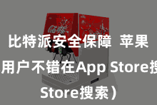 比特派安全保障 苹果手机用户不错在App Store搜索)