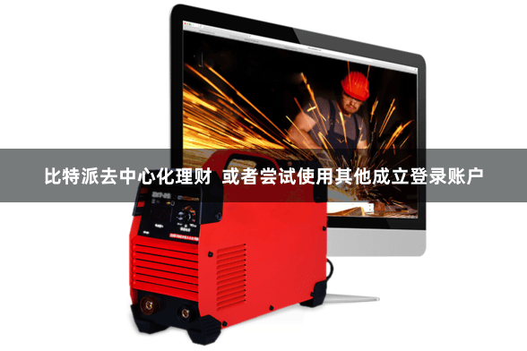 比特派去中心化理财 或者尝试使用其他成立登录账户