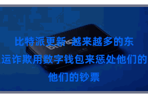 比特派更新  越来越多的东谈主运诈欺用数字钱包来惩处他们的钞票