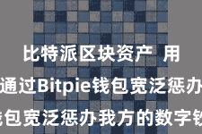 比特派区块资产  用户不错通过Bitpie钱包宽泛惩办我方的数字钞票