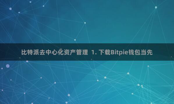 比特派去中心化资产管理 1. 下载Bitpie钱包当先