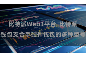 比特派Web3平台  比特派钱包支合手硬件钱包的多种型号