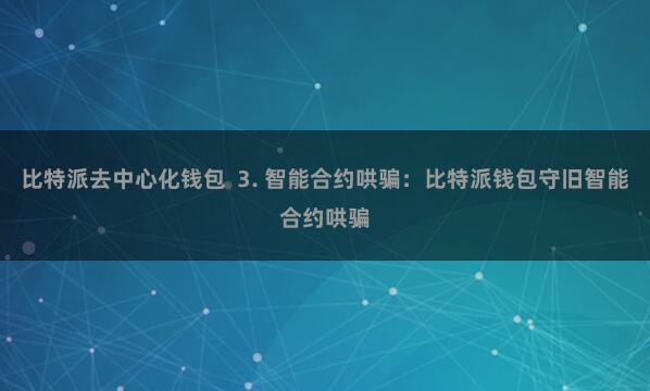 比特派去中心化钱包  3. 智能合约哄骗：比特派钱包守旧智能合约哄骗