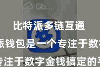 比特派多链互通  比特派钱包是一个专注于数字金钱搞定的平台