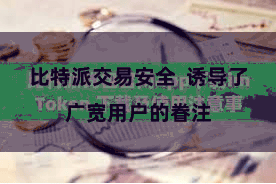 比特派交易安全  诱导了广宽用户的眷注