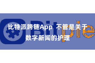 比特派跨链App  不管是关于数字新闻的护理