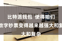 比特派钱包  使得咱们的数字钞票变得越来越强大和复杂