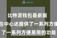 比特派钱包最新版  比特派钱包中心还提供了一系列方便易用的功能