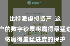 比特派虚拟资产  这意味着用户的数字钞票将赢得最猛进度的保护